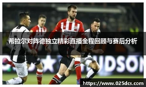 希拉尔对阵德独立精彩直播全程回顾与赛后分析