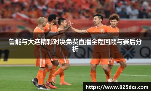 鲁能与大连精彩对决免费直播全程回顾与赛后分析