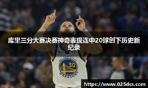 库里三分大赛决赛神奇表现连中20球创下历史新纪录