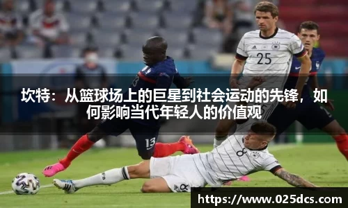 坎特：从篮球场上的巨星到社会运动的先锋，如何影响当代年轻人的价值观
