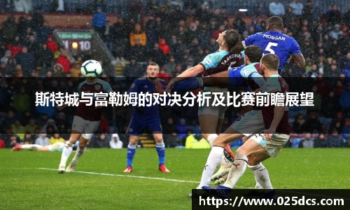 斯特城与富勒姆的对决分析及比赛前瞻展望