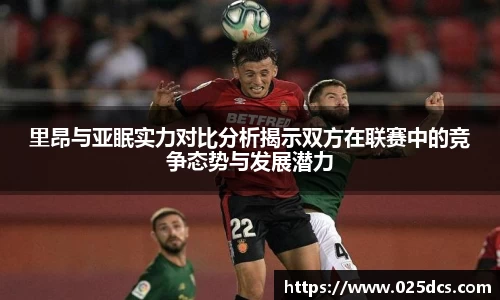 里昂与亚眠实力对比分析揭示双方在联赛中的竞争态势与发展潜力