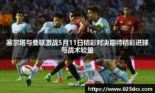 塞尔塔与曼联激战5月11日精彩对决期待精彩进球与战术较量